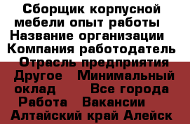 Сборщик корпусной мебели-опыт работы › Название организации ­ Компания-работодатель › Отрасль предприятия ­ Другое › Минимальный оклад ­ 1 - Все города Работа » Вакансии   . Алтайский край,Алейск г.